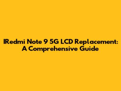 IRedmi Note 9 5G LCD Replacement: A Comprehensive Guide